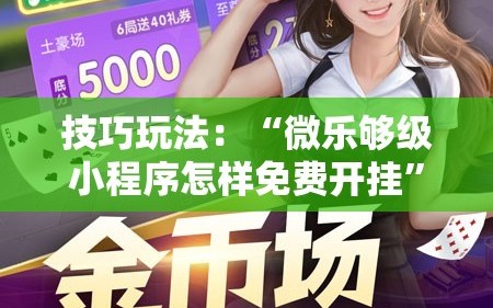 技巧玩法：“微乐够级小程序怎样免费开挂”通用版下载教程!