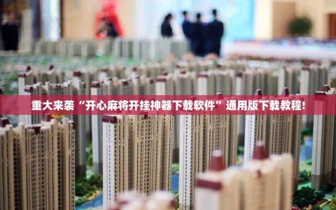 重大来袭“开心麻将开挂神器下载软件”通用版下载教程!