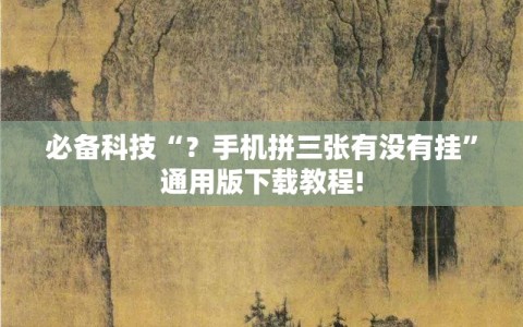 必备科技“？手机拼三张有没有挂”通用版下载教程!