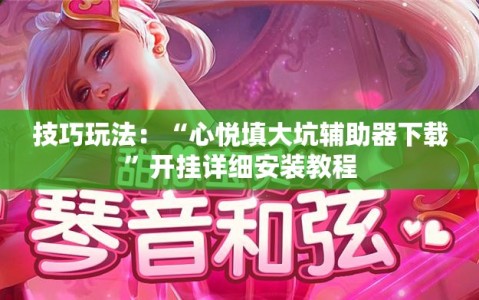 技巧玩法：“心悦填大坑辅助器下载”开挂详细安装教程