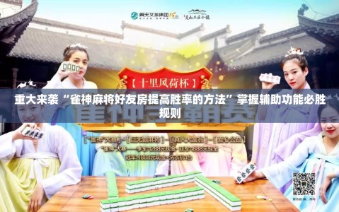 重大来袭“雀神麻将好友房提高胜率的方法”掌握辅助功能必胜规则