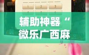 辅助神器“微乐广西麻将万能开挂器”科技辅助神器手机版教程