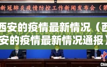 西安的疫情最新情况（西安的疫情最新情况通报）