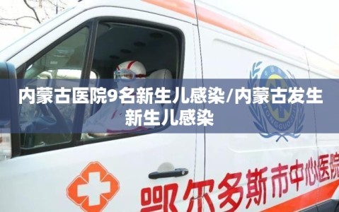内蒙古医院9名新生儿感染/内蒙古发生新生儿感染