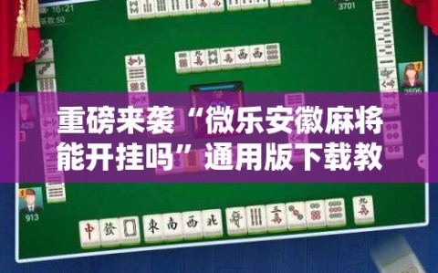 重磅来袭“微乐安徽麻将能开挂吗”通用版下载教程!