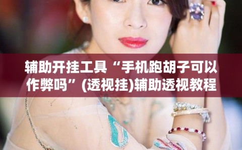 辅助开挂工具“手机跑胡子可以作弊吗”(透视挂)辅助透视教程