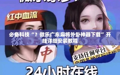 必备科技“？微乐广东麻将外卦神器下载”开挂详细安装教程