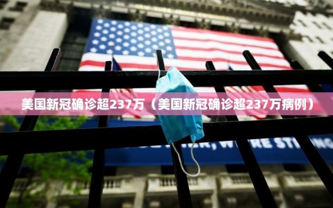 美国新冠确诊超237万（美国新冠确诊超237万病例）