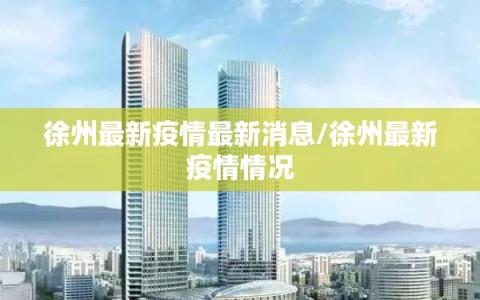 徐州最新疫情最新消息/徐州最新疫情情况