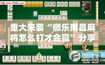 重大来袭“微乐南昌麻将怎么打才会赢”分享装挂详细步骤