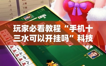 玩家必看教程“手机十三水可以开挂吗”科技辅助神器手机版教程