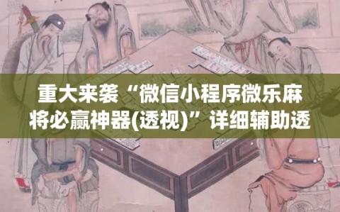 重大来袭“微信小程序微乐麻将必赢神器(透视)”详细辅助透视