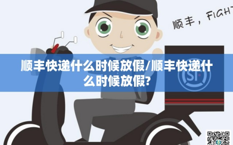 顺丰快递什么时候放假/顺丰快递什么时候放假?