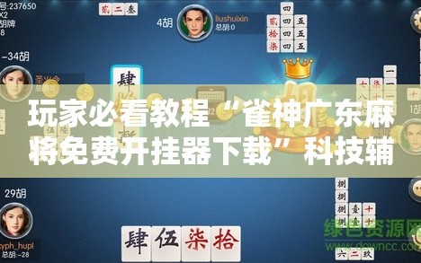 玩家必看教程“雀神广东麻将免费开挂器下载”科技辅助神器手机版教程