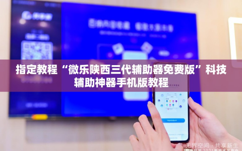 指定教程“微乐陕西三代辅助器免费版”科技辅助神器手机版教程