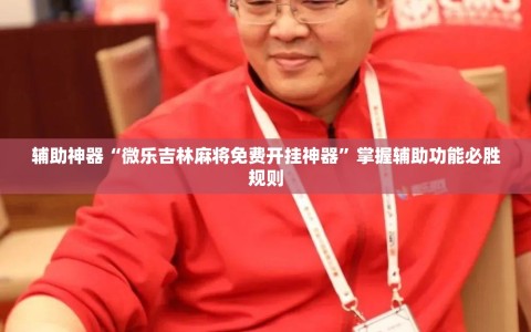 辅助神器“微乐吉林麻将免费开挂神器”掌握辅助功能必胜规则
