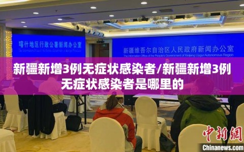 新疆新增3例无症状感染者/新疆新增3例无症状感染者是哪里的