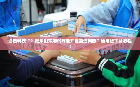 必备科技“？微乐山东麻将万能开挂器通用版”通用版下载教程!