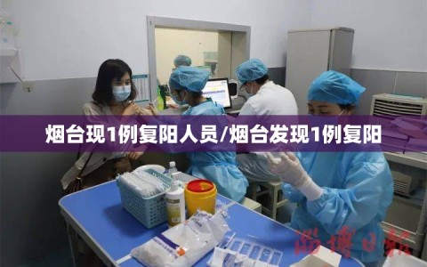 烟台现1例复阳人员/烟台发现1例复阳