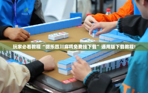 玩家必看教程“微乐四川麻将免费挂下载”通用版下载教程!