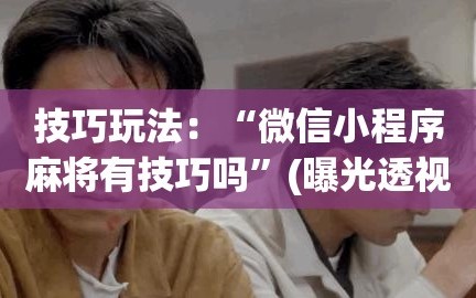 技巧玩法：“微信小程序麻将有技巧吗”(曝光透视必备猫腻)