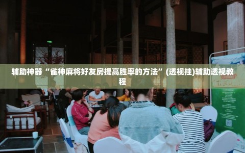 辅助神器“雀神麻将好友房提高胜率的方法”(透视挂)辅助透视教程