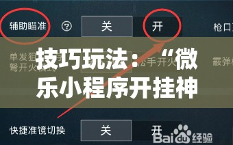 技巧玩法：“微乐小程序开挂神器”科技辅助神器手机版教程
