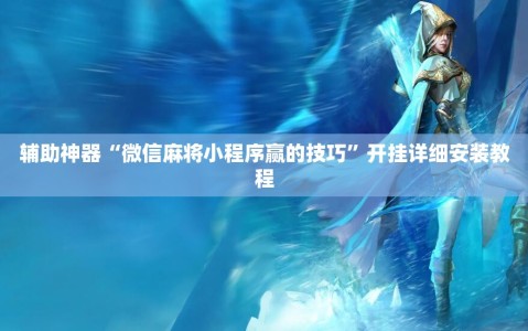 辅助神器“微信麻将小程序赢的技巧”开挂详细安装教程