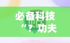 必备科技“？功夫川麻免费开挂神器”掌握辅助功能必胜规则