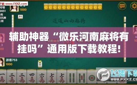 辅助神器“微乐河南麻将有挂吗”通用版下载教程!