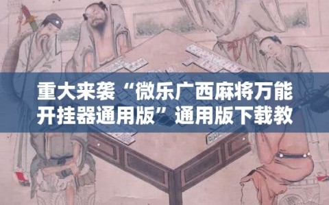 重大来袭“微乐广西麻将万能开挂器通用版”通用版下载教程!