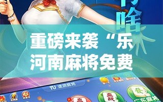 重磅来袭“乐河南麻将免费开挂手机版!辅助神器插件下载