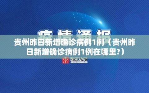 贵州昨日新增确诊病例1例（贵州昨日新增确诊病例1例在哪里?）