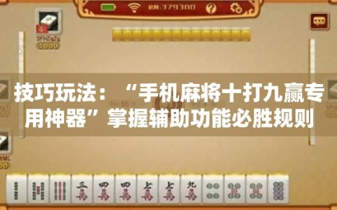 技巧玩法：“手机麻将十打九赢专用神器”掌握辅助功能必胜规则