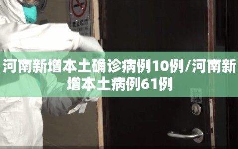 河南新增本土确诊病例10例/河南新增本土病例61例