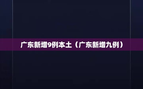 广东新增9例本土（广东新增九例）
