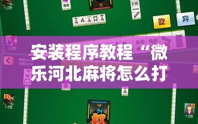 安装程序教程“微乐河北麻将怎么打才会赢”科技辅助神器手机版教程