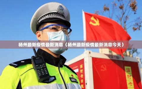 杨州最新疫情最新消息（杨州最新疫情最新消息今天）