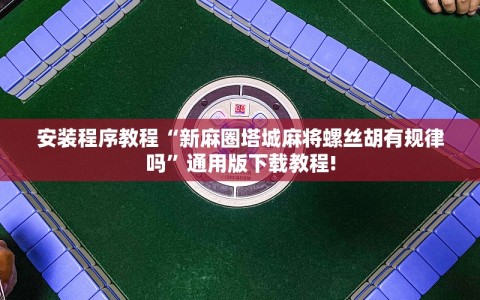 安装程序教程“新麻圈塔城麻将螺丝胡有规律吗”通用版下载教程!