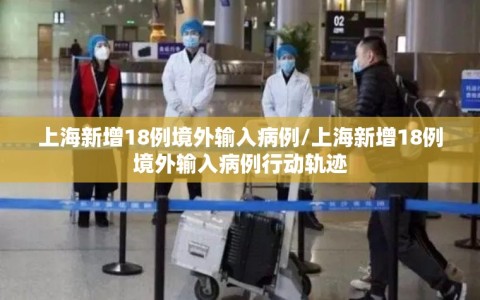 上海新增18例境外输入病例/上海新增18例境外输入病例行动轨迹