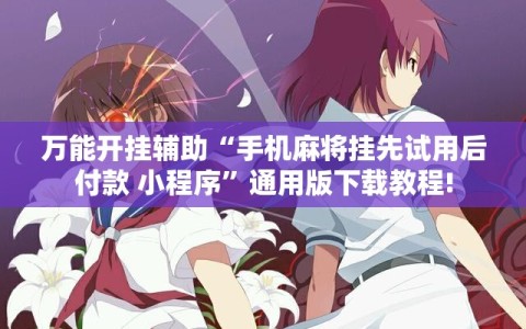 万能开挂辅助“手机麻将挂先试用后付款 小程序”通用版下载教程!
