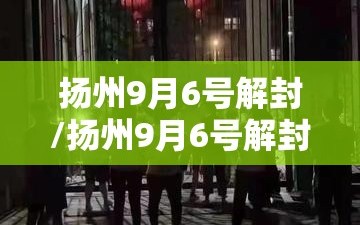 扬州9月6号解封/扬州9月6号解封的地方