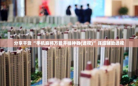 分享干货“手机麻将万能开挂神器(透视)”详细辅助透视