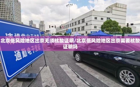 北京低风险地区出京无须核酸证明/北京低风险地区出京需要核酸证明吗