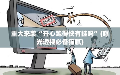 重大来袭“开心跑得快有挂吗”(曝光透视必备猫腻)