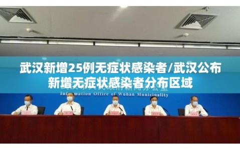 武汉新增25例无症状感染者/武汉公布新增无症状感染者分布区域