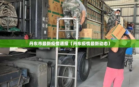 丹东市最新疫情通报（丹东疫情最新动态）