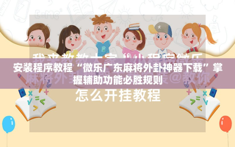 安装程序教程“微乐广东麻将外卦神器下载”掌握辅助功能必胜规则