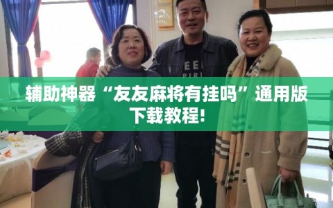 辅助神器“友友麻将有挂吗”通用版下载教程!