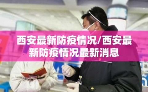 西安最新防疫情况/西安最新防疫情况最新消息
